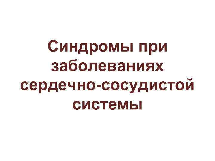 Синдромы при заболеваниях сердечно-сосудистой системы 