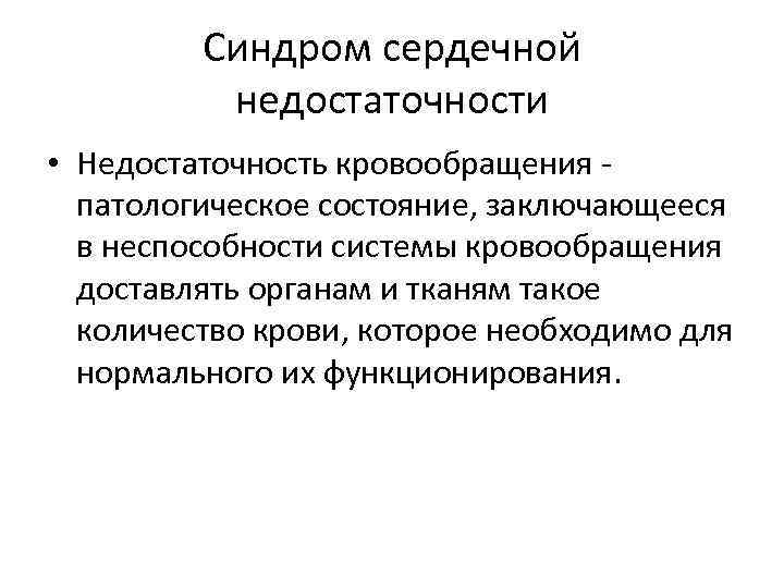 Синдром сердечной недостаточности • Недостаточность кровообращения - патологическое состояние, заключающееся в неспособности системы кровообращения Синдром сердечной недостаточности • Недостаточность кровообращения - патологическое состояние, заключающееся в неспособности системы кровообращения