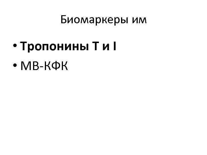 Биомаркеры им • Тропонины Т и I • МВ-КФК Биомаркеры им • Тропонины Т и I • МВ-КФК