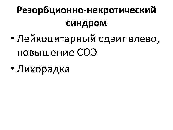 Резорбционно-некротический синдром • Лейкоцитарный сдвиг влево, повышение СОЭ • Лихорадка Резорбционно-некротический синдром • Лейкоцитарный сдвиг влево, повышение СОЭ • Лихорадка